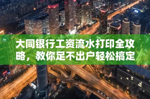 大同银行工资流水打印全攻略,教你足不出户轻松搞定