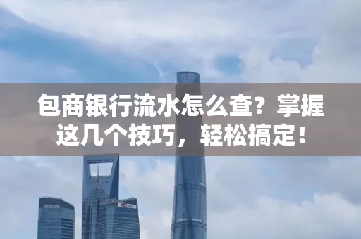 包商银行流水怎么查?掌握这几个技巧,轻松搞定!