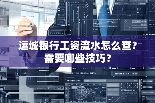 运城银行工资流水怎么查?需要哪些技巧?